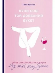 Купи собі той довбаний букет. Та інші способи зібратися докупи від тієї, котрій вдалось Купи собі той довбаний букет. Та інші способи зібратися докупи від тієї, котрій вдалось